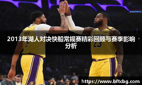 2013年湖人对决快船常规赛精彩回顾与赛季影响分析