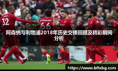 阿森纳与利物浦2018年历史交锋回顾及精彩瞬间分析