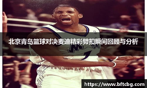 北京青岛篮球对决麦迪精彩劈扣瞬间回顾与分析