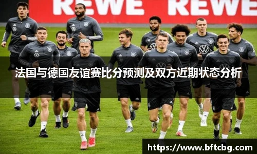 法国与德国友谊赛比分预测及双方近期状态分析