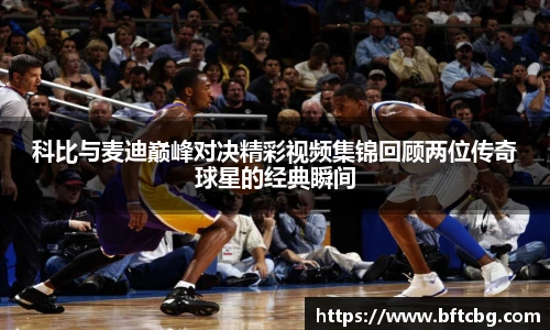 科比与麦迪巅峰对决精彩视频集锦回顾两位传奇球星的经典瞬间