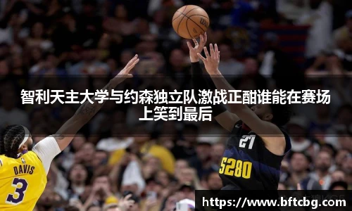 智利天主大学与约森独立队激战正酣谁能在赛场上笑到最后
